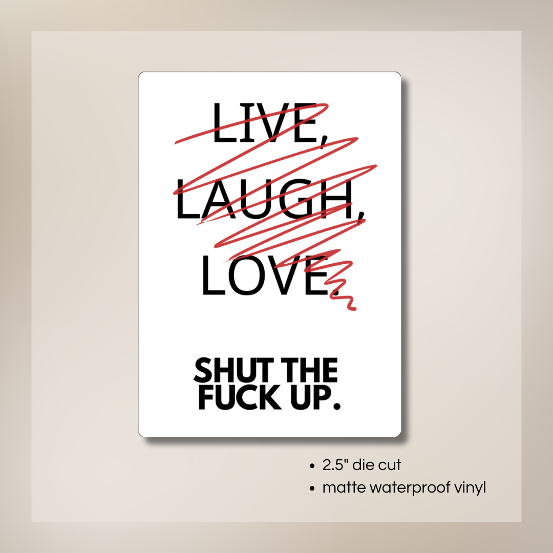 Live Laugh Love… Shut the F* Up” Vinyl Sticker