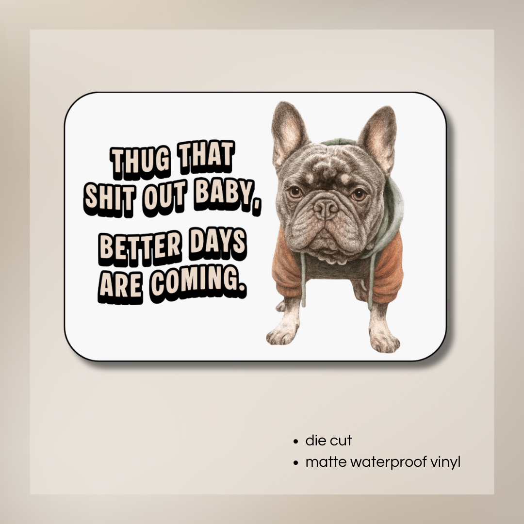 “Thug That Sh*t Out Baby, Better Days Are Coming” Frenchie Sticker